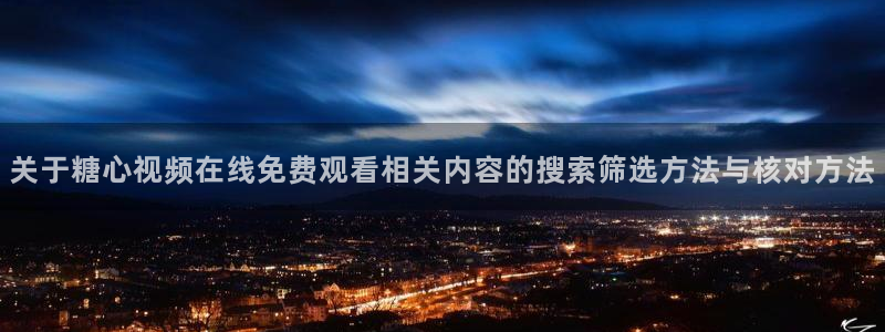 糖心vlog官方网址:关于糖心视频在线免费观看相关内容的搜索筛选方法与核对方法