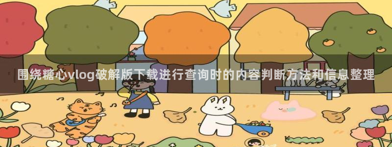 糖心vlog在线播放:围绕糖心vlog破解版下载进行查询时的内容判断方法和信息整理