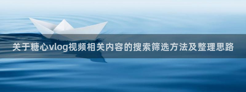 糖心vlog免费版下载:关于糖心vlog视频相关内容的搜索筛选方法及整理思路
