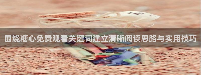 糖心免费网站:围绕糖心免费观看关键词建立清晰阅读思路与实用技巧