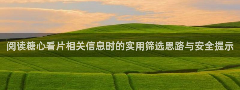 糖心vlogapp下载:阅读糖心看片相关信息时的实用筛选思路与安全提示