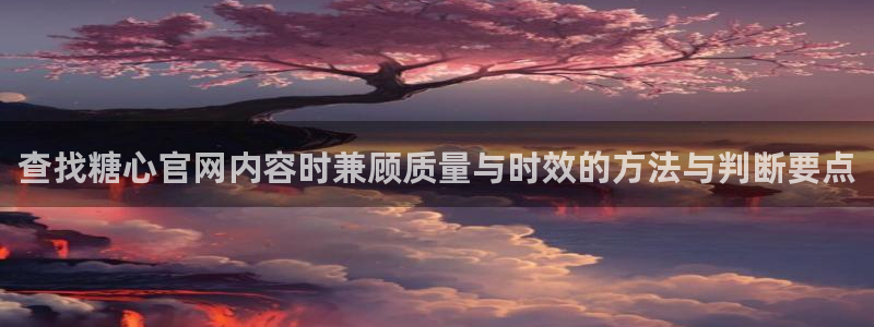 在线观看糖心:查找糖心官网内容时兼顾质量与时效的方法与判断要点