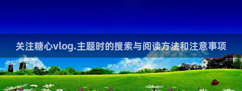 糖心vlog免费高清观看:关注糖心vlog.主题时的搜索与阅读方法和注意事项